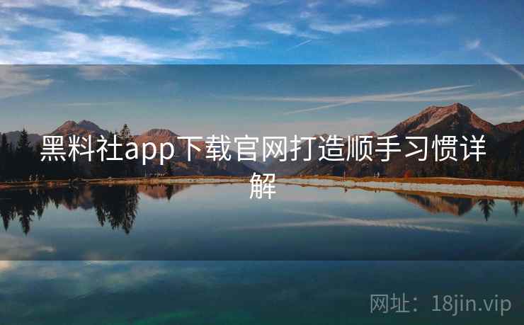 黑料社app下载官网打造顺手习惯详解  第1张