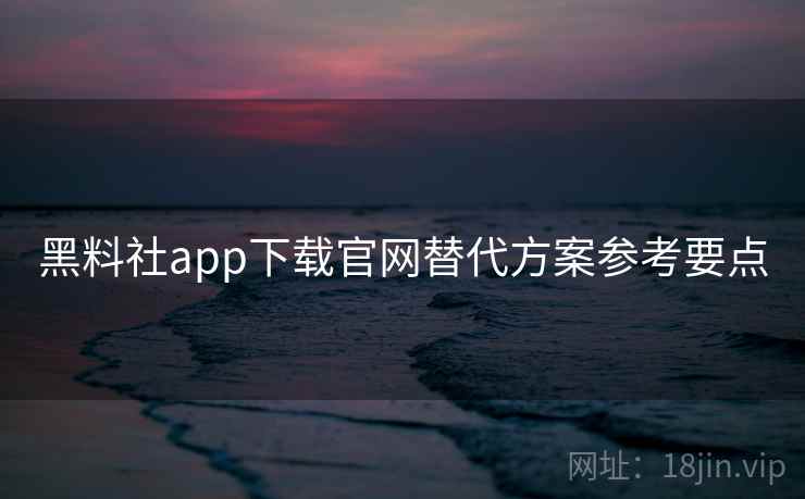黑料社app下载官网替代方案参考要点 第2张 黑料社app下载官网替代方案参考要点 第2张