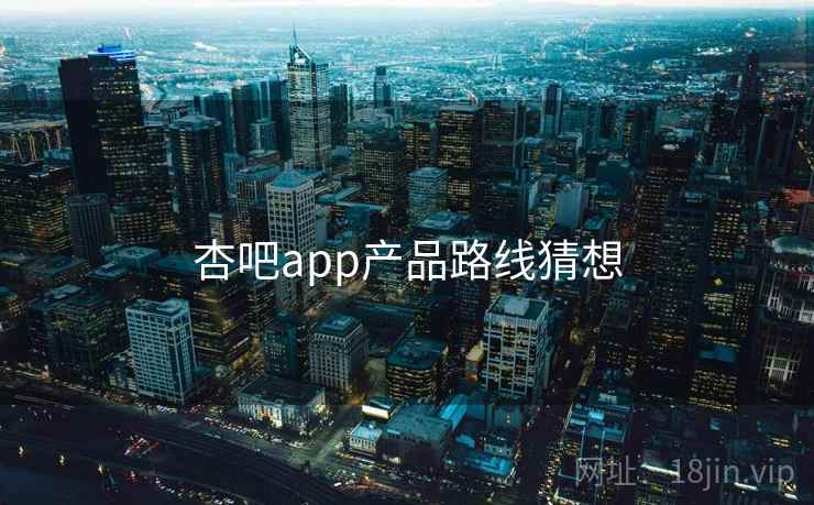 杏吧app产品路线猜想  第2张