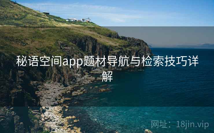 秘语空间app题材导航与检索技巧详解 第1张 秘语空间app题材导航与检索技巧详解 第1张