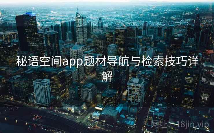 秘语空间app题材导航与检索技巧详解 第2张 秘语空间app题材导航与检索技巧详解 第2张