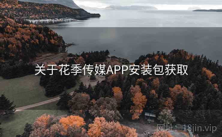 关于花季传媒APP安装包获取 第1张 关于花季传媒APP安装包获取 第1张