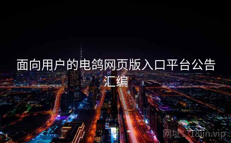 面向用户的电鸽网页版入口平台公告汇编 第1张 面向用户的电鸽网页版入口平台公告汇编 第1张