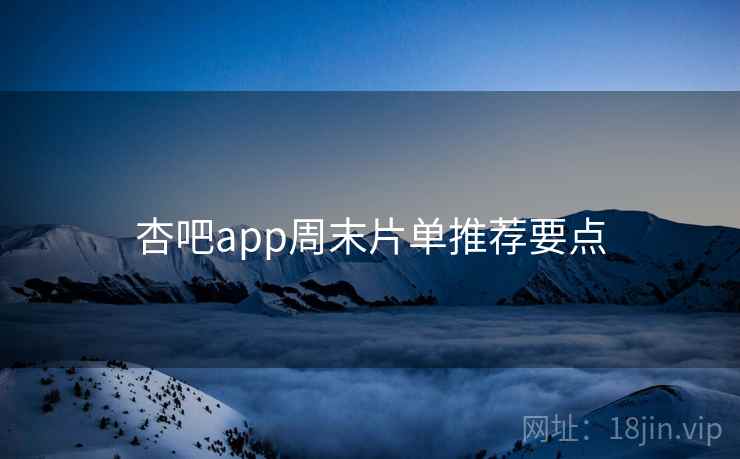 杏吧app周末片单推荐要点 第1张 杏吧app周末片单推荐要点 第1张