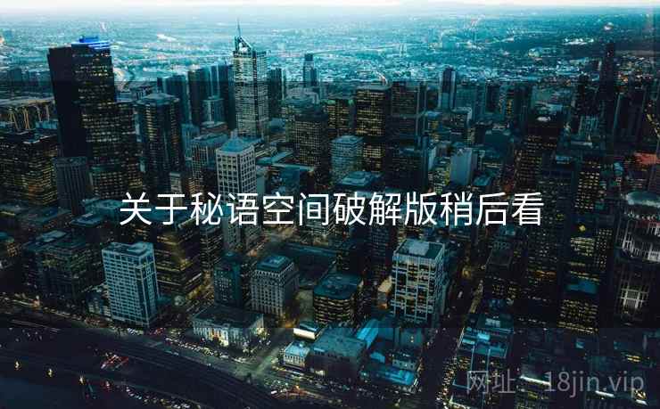 关于秘语空间破解版稍后看 第1张 关于秘语空间破解版稍后看 第1张