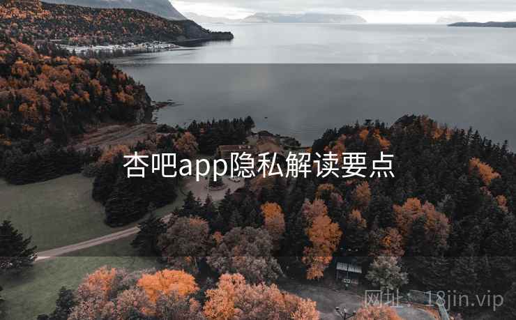 杏吧app隐私解读要点 第1张 杏吧app隐私解读要点 第1张